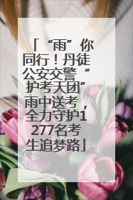 “雨”你同行！丹徒公安交警“护考天团”雨中送考，全力守护1277名考生追梦路