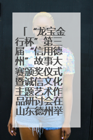 “龙宝金行杯”第三届“信用德州”故事大赛颁奖仪式暨诚信文化主题艺术作品研讨会在山东德州举办