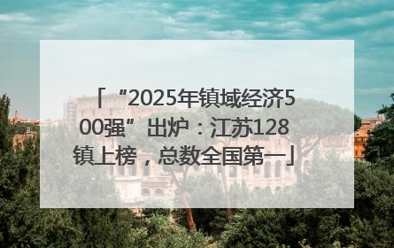 “2025年镇域经济500强”出炉：江苏128镇上榜，总数全国第一