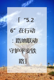 “5.26”在行动：路地联动守护平安铁路