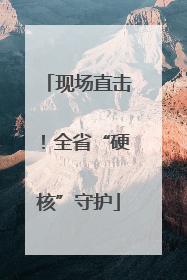 现场直击！全省“硬核”守护