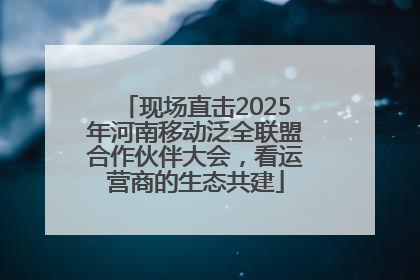 现场直击2025年河南移动泛全联盟合作伙伴大会，看运营商的生态共建