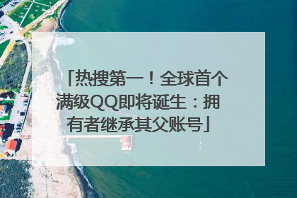 热搜第一！全球首个满级QQ即将诞生：拥有者继承其父账号
