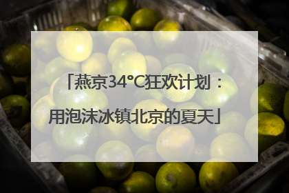 燕京34°C狂欢计划：用泡沫冰镇北京的夏天