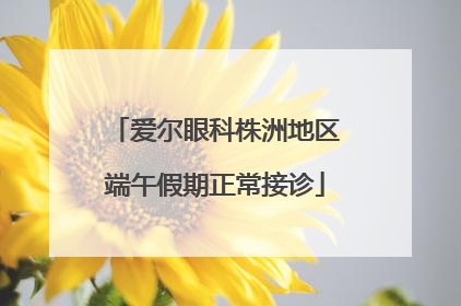 爱尔眼科株洲地区端午假期正常接诊