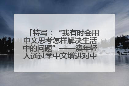 特写：“我有时会用中文思考怎样解决生活中的问题”——澳年轻人通过学中文增进对中华文化的理解
