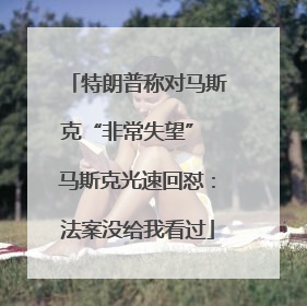 特朗普称对马斯克“非常失望” 马斯克光速回怼：法案没给我看过