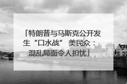 特朗普与马斯克公开发生“口水战” 美民众：混乱局面令人担忧