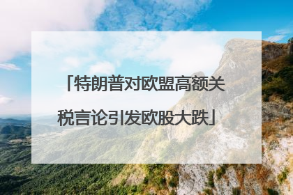 特朗普对欧盟高额关税言论引发欧股大跌