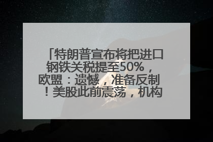 特朗普宣布将把进口钢铁关税提至50%，欧盟：遗憾，准备反制！美股此前震荡，机构：美元正进入熊市