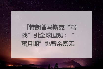 特朗普马斯克“骂战”引全球围观：“蜜月期”也曾亲密无间｜国际观察
