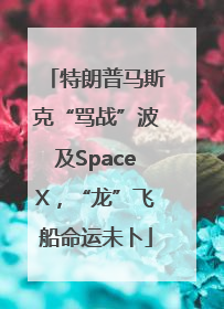 特朗普马斯克“骂战”波及SpaceX，“龙”飞船命运未卜