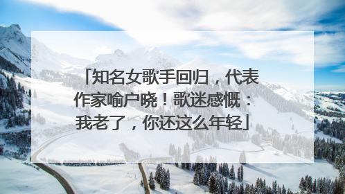 知名女歌手回归，代表作家喻户晓！歌迷感慨：我老了，你还这么年轻