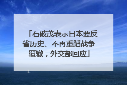 石破茂表示日本要反省历史、不再重蹈战争覆辙，外交部回应