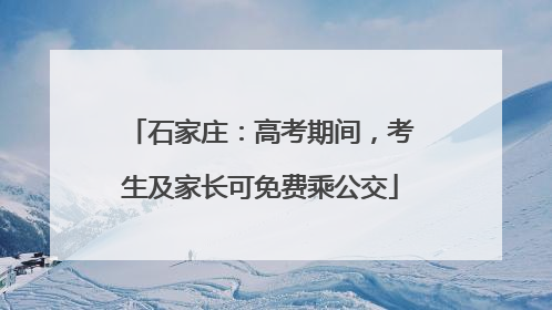 石家庄：高考期间，考生及家长可免费乘公交