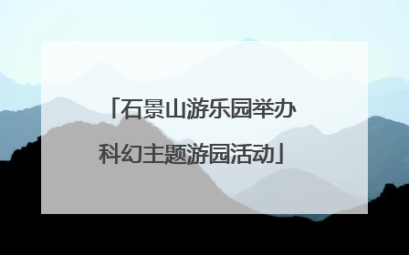 石景山游乐园举办科幻主题游园活动
