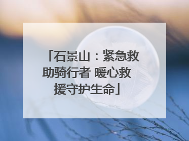 石景山：紧急救助骑行者 暖心救援守护生命