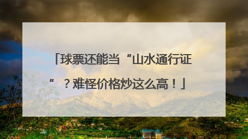 球票还能当“山水通行证”？难怪价格炒这么高！