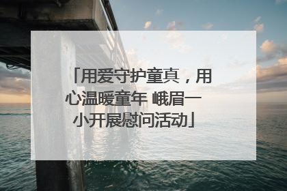 用爱守护童真，用心温暖童年 峨眉一小开展慰问活动
