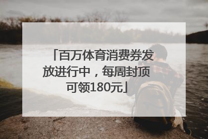 百万体育消费券发放进行中，每周封顶可领180元