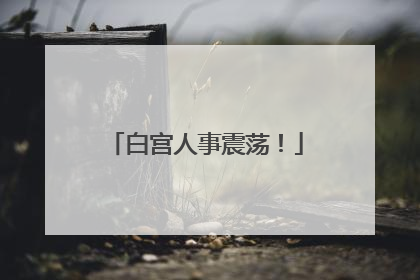白宫人事震荡！