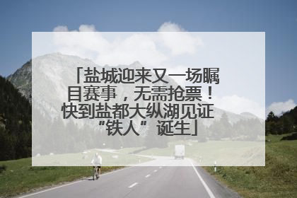 盐城迎来又一场瞩目赛事，无需抢票！快到盐都大纵湖见证“铁人”诞生