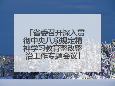 省委召开深入贯彻中央八项规定精神学习教育整改整治工作专题会议
