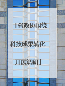 省政协围绕科技成果转化开展调研