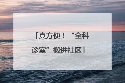 真方便！“全科诊室”搬进社区