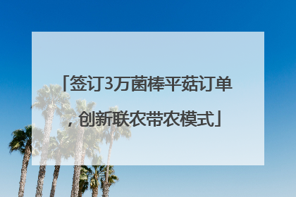 签订3万菌棒平菇订单，创新联农带农模式
