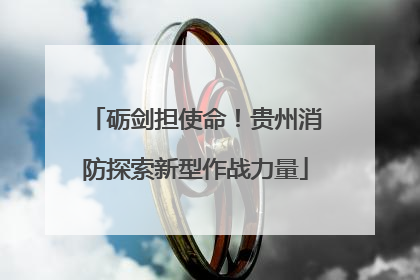 砺剑担使命！贵州消防探索新型作战力量