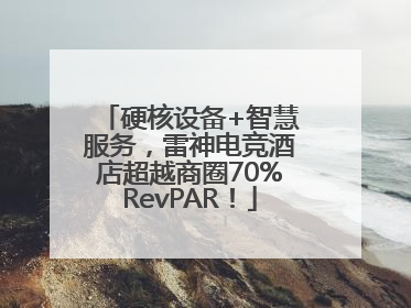 硬核设备+智慧服务，雷神电竞酒店超越商圈70%RevPAR！