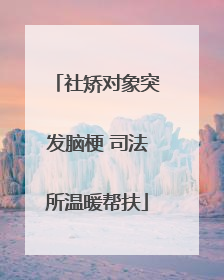 社矫对象突发脑梗 司法所温暖帮扶