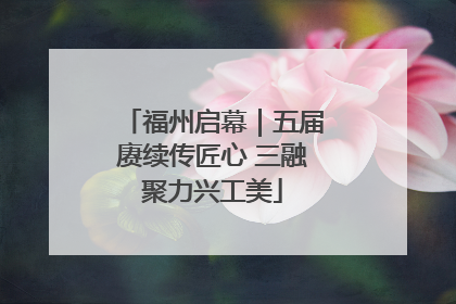 福州启幕｜五届赓续传匠心 三融聚力兴工美