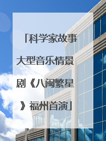科学家故事大型音乐情景剧《八闽繁星》福州首演