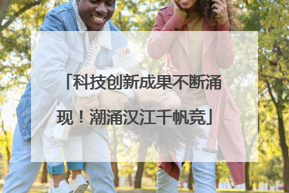 科技创新成果不断涌现！潮涌汉江千帆竞