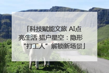 科技赋能文旅 AI点亮生活 猎户星空：隐形“打工人”解锁新场景