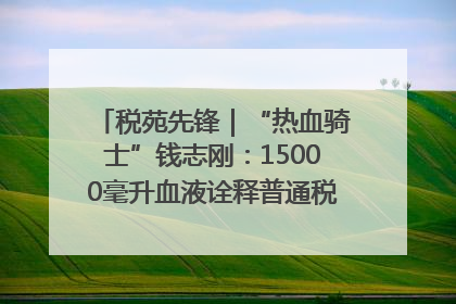 税苑先锋｜“热血骑士”钱志刚：15000毫升血液诠释普通税官的非凡承诺