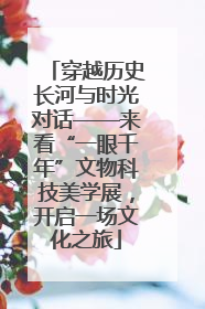 穿越历史长河与时光对话——来看“一眼千年”文物科技美学展，开启一场文化之旅