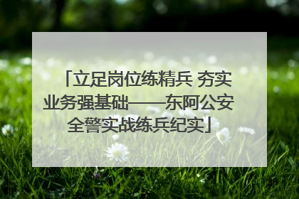 立足岗位练精兵 夯实业务强基础——东阿公安全警实战练兵纪实