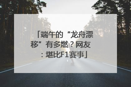 端午的“龙舟漂移”有多燃？网友：堪比F1赛事