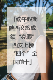 端午假期陕西文旅成绩“亮眼” 西安上榜“四个”全国前十
