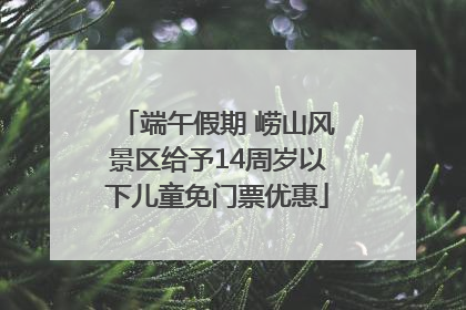 端午假期 崂山风景区给予14周岁以下儿童免门票优惠