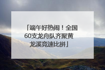端午好热闹！全国60支龙舟队齐聚黄龙溪竞速比拼