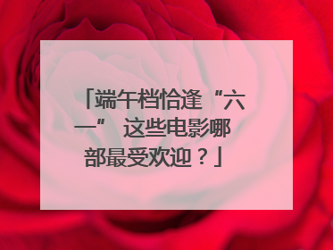 端午档恰逢“六一” 这些电影哪部最受欢迎？