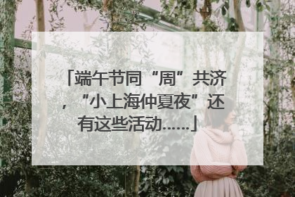 端午节同“周”共济，“小上海仲夏夜”还有这些活动……