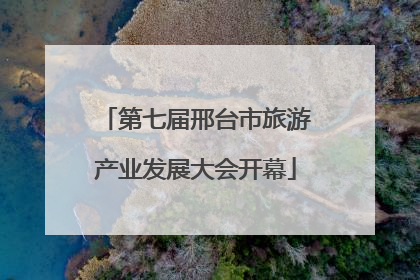 第七届邢台市旅游产业发展大会开幕