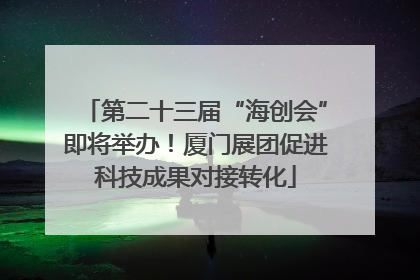 第二十三届“海创会”即将举办！厦门展团促进科技成果对接转化