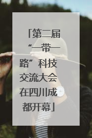 第二届“一带一路”科技交流大会在四川成都开幕