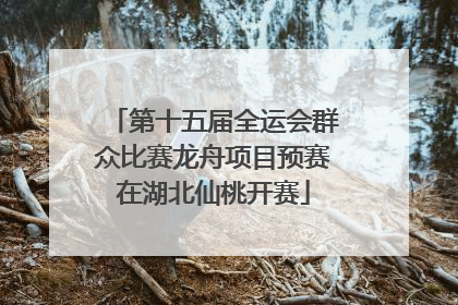 第十五届全运会群众比赛龙舟项目预赛在湖北仙桃开赛